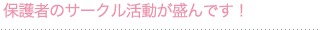 保護者のサークル活動が盛んです！