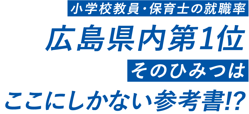 小学校教員・保育士の就職率広島県内第１位 そのひみつはここにしかない参考書！？