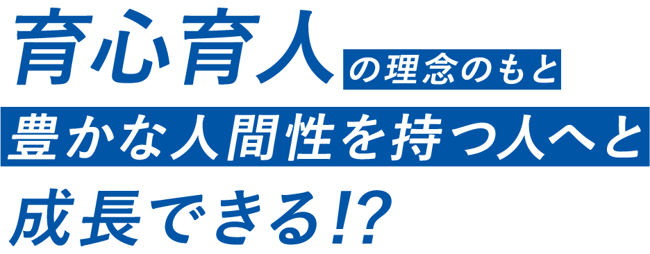 育心育人の理念のもと豊かな人間性を持つ人へと成長できる！