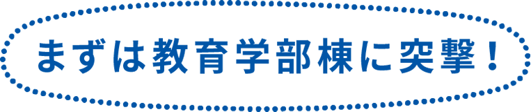 まずは教育学部棟に突撃！